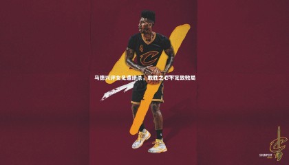 【ng体育官网】马德兴评女足遭绝杀，敢胜之心不足致败局